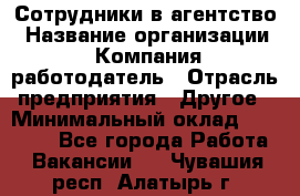 Сотрудники в агентство › Название организации ­ Компания-работодатель › Отрасль предприятия ­ Другое › Минимальный оклад ­ 30 000 - Все города Работа » Вакансии   . Чувашия респ.,Алатырь г.